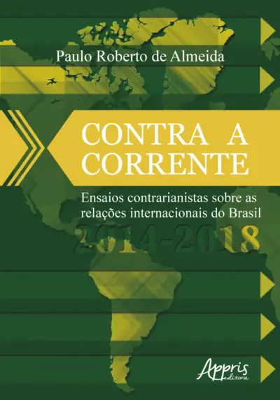 Contra a corrente: ensaios contrarianistas sobre as relações internacionais do Brasil 2014-2018