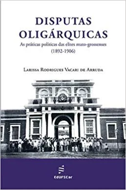 Disputas oligárquicas: as práticas políticas das elites mato-grossenses (1892-1906) Disputas oligárquicas: as práticas políticas das elites mato-grossenses (1892-1906)