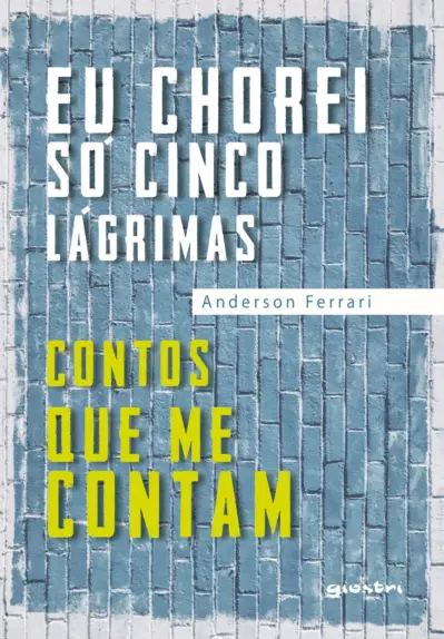 Eu chorei só cinco lágrimas: contos que me contam Anderson Ferrari