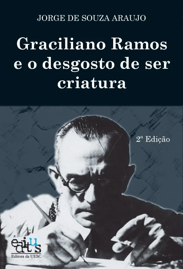 Graciliano Ramos e o desgosto de ser criatura: Graciliano Ramos e o desgosto de ser criatura: