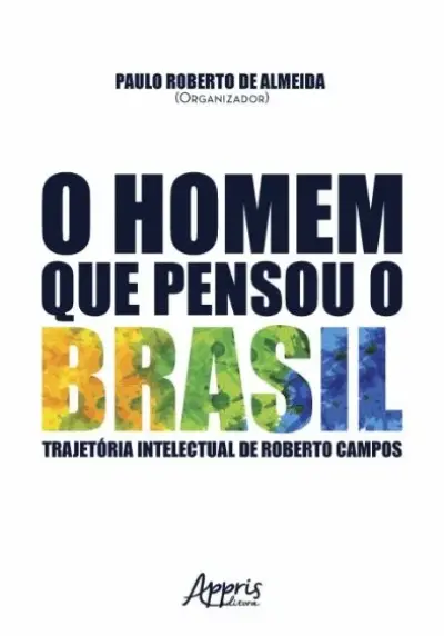 O homem que pensou o brasil: trajetória intelectual de roberto campos