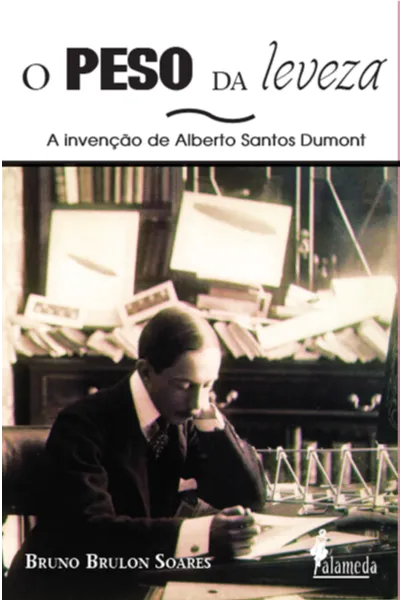 O peso da leveza: a invenção de Alberto Santos Dumont O peso da leveza: a invenção de Alberto Santos Dumont