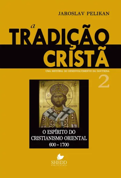 Tradição cristã, a - vol. 2: uma história do desenvolvimento da doutrina - o espírito do cristianismo oriental 600-1700