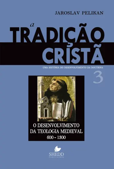Tradição cristã, a - vol. 3: uma história do desenvolvimento da doutrina - o desenvolvimento da teologia medieval