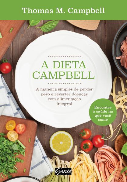 A dieta Campbell: A maneira simples de perder peso e reverter doenças com alimentação integral A dieta Campbell: A maneira simples de perder peso e reverter doenças com alimentação integral