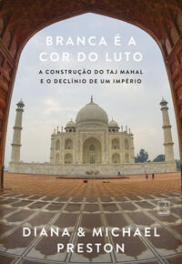 Branca é a cor do luto: A construção do Taj Mahal e o declínio de um império Branca é a cor do luto: A construção do Taj Mahal e o declínio de um império