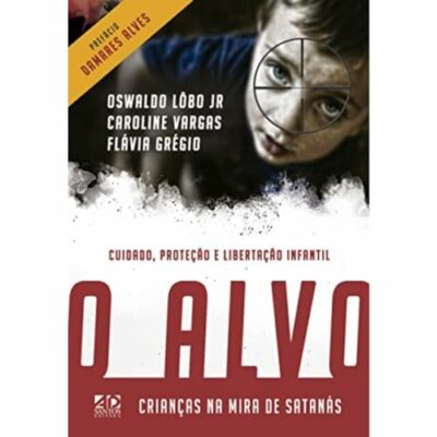 O Alvo - Crianças na Mira de Satanás: Cuidado, Proteção e Libertação Infantil