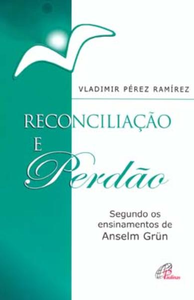 Reconciliação e perdão: Segundo os ensinamentos de Anselm Grün Reconciliação e perdão