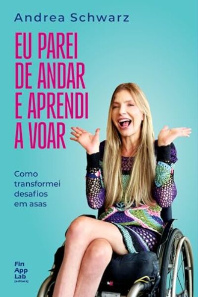 Eu parei de andar e aprendi a voar: Como transformei desafios em asas