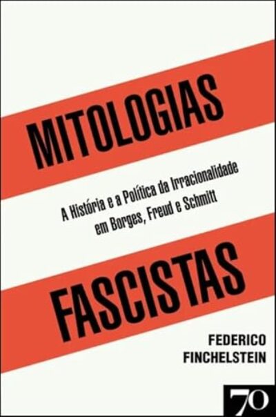 Mitologias Fascistas: a História e a Política da Irracionalidade em Borges, Freud, e Schmitt