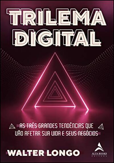 Trilema Digital: AS TRÊS GRANDES TENDÊNCIAS QUE VÃO AFETAR SUA VIDA E SEUS NEGÓCIOS