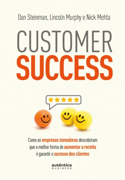 Customer Success: como as empresas inovadoras descobriram que a melhor forma de aumentar a receita é garantir o sucesso dos clientes