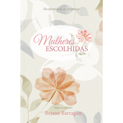 Mulheres Escolhidas: da Identidade ao Propósito: Da identidade ao propósito