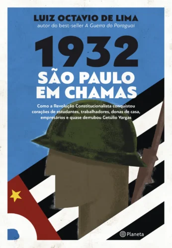 1932: São Paulo em chamas: como a revolução constitucionalista conquistou corações de estudantes, trabalhadores, donas de casa, empresários e quase derrubou Getúlio Vargas