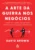 A arte da guerra nos negócios: Histórias e lições dos maiores confrontos do mundo corporativo