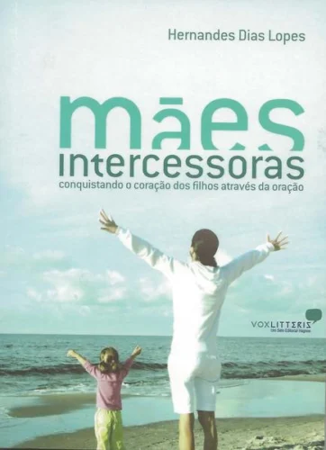 Mães intercessoras: Conquistando o coração dos filhos através da oração