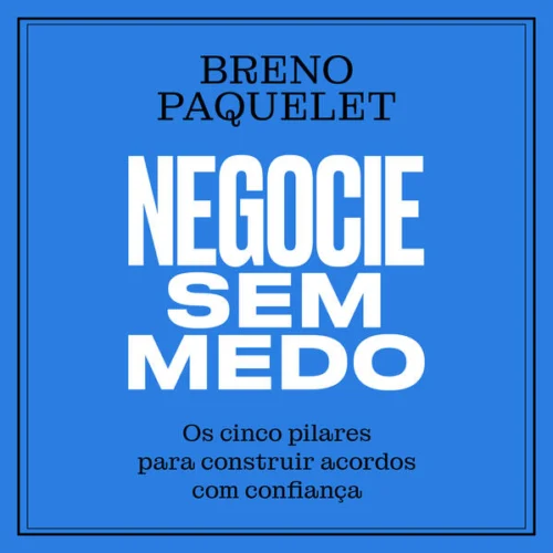 Negocie sem medo: Os cinco pilares para construir acordos com confiança