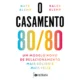O casamento 80/80: Um modelo novo de relacionamento mais sólido e mais feliz