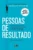 Pessoas de resultado: Descubra como você pode se destacar sempre e ser bem-sucedido em tudo o que fizer