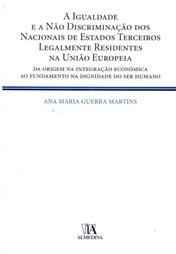 A igualdade e a não discriminação dos nacionais de Estados terceiros legalmente residentes na União Europeia: da origem na integração económica ao fundamento na dignidade do ser humano