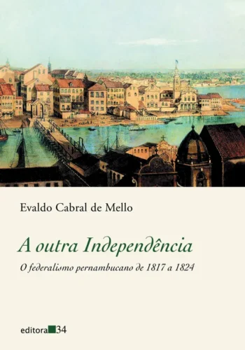 A outra Independência: O federalismo pernambucano de 1817 a 1824