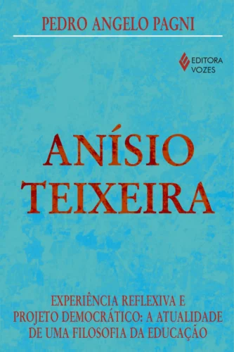 Anísio teixeira: experiência reflexiva e projeto democrático: a atualidade de uma filosofia da educação