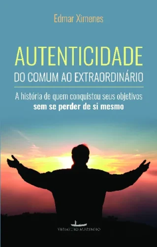 Autenticidade do comum ao extraordinário: a história de quem conquistou seus objetivos sem se perder de si mesmo: baseado em história real
