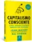 Capitalismo consciente: como libertar o espírito heroico dos negócios