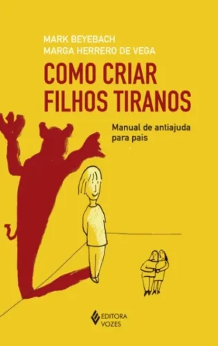 Como criar filhos tiranos: manual de antiajuda para pais