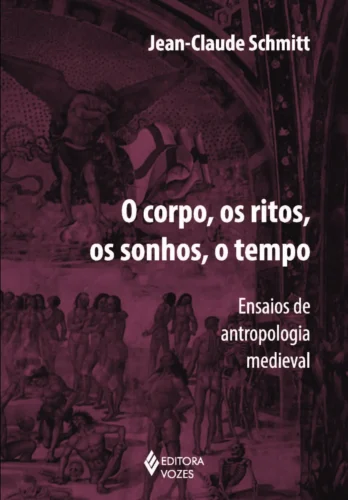 Corpo, os ritos, os sonhos, o tempo: ensaios de antropologia medieval