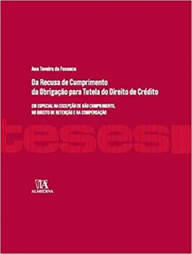 Da recusa de cumprimento da obrigação para tutela do direito de crédito: em especial na excepção de não cumprimento, no direito de retenção e na compensação