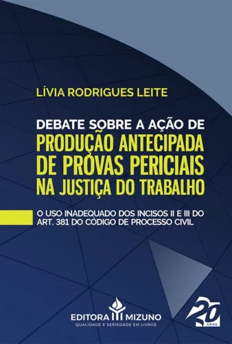 Debate sobre a ação de produção antecipada de provas periciais na justiça do trabalho: o uso inadequado dos incisos II e III do artigo 381 do código de processo civil
