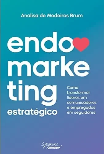 Endomarketing estratégico: como transformar líderes em comunicadores e empregados em seguidores