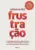 Frustração: como treinar suas competências emocionais para enfrentar os desafios da vida pessoal e profissional