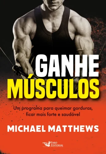 Ganhe músculos: um programa para queimar gorduras, ficar mais forte e saudável
