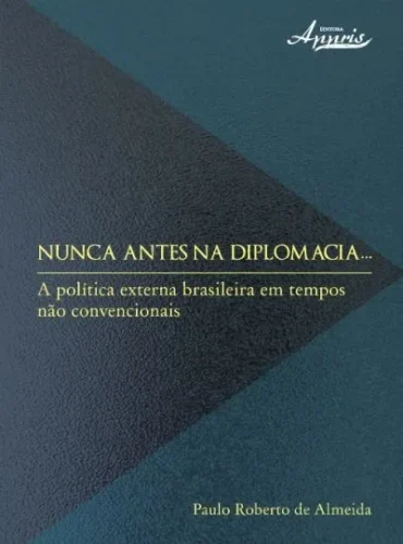 Nunca antes na diplomacia: a política externa brasileira em tempos não convencionais