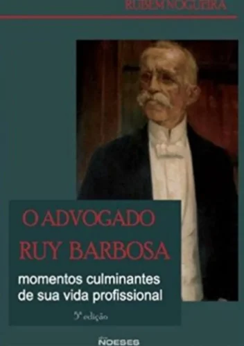 O Advogado Ruy Barbosa: momentos culminantes de sua vida profissional