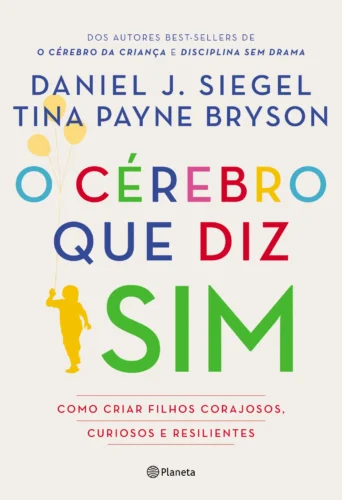O cérebro que diz sim: como criar filhos corajosos, curiosos e resilientes