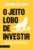 O jeito lobo de investir: o guia secreto do lobo de wall street para fazer fortuna com investimentos