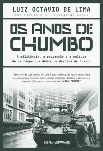 Os anos de chumbo: a militância, a repressão e a cultura de um tempo que definiu o destino do Brasil
