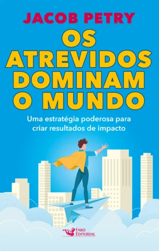 Os atrevidos dominam o mundo: uma estratégia poderosa para criar resultados de impacto