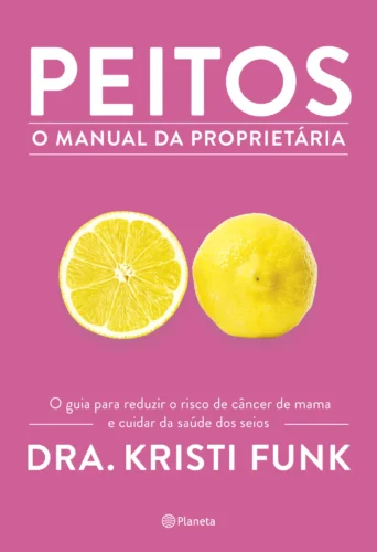 Peitos – O manual da proprietária: o guia para reduzir o risco de câncer de mama e cuidar da saúde dos seios