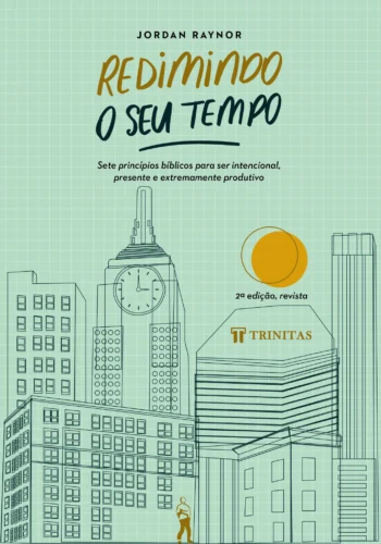 Redimindo o seu tempo: Sete princípios bíblicos para ser intencional, presente e extremamente produtivo