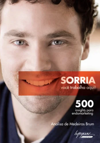 Sorria, você trabalha aqui!: 500 insights para endomarketing
