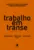 Trabalho em transe: raízes e efeitos políticos das mudanças no mundo do trabalho no Brasil