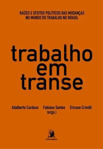 Trabalho em transe: raízes e efeitos políticos das mudanças no mundo do trabalho no Brasil