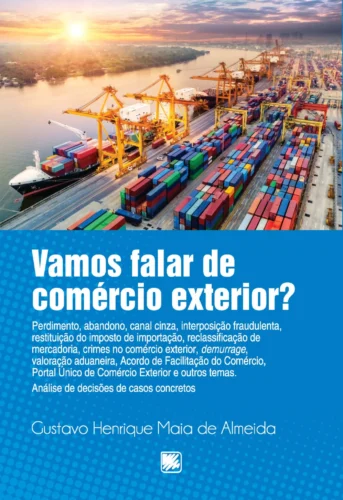 Vamos falar de comércio exterior?: perdimento, abandono, canal cinza, interposição fraudulenta, restituição do importo de importação, reclassificação de mercadoria, crimes no comércio exterior, demurrage, valoração aduaneira, acordo de facilitação do comércio, portal único de comércio exterior e outros temas